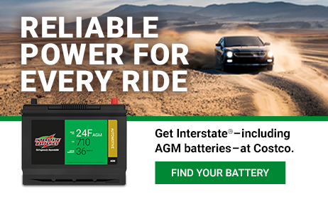 Reliable power for every ride. Get Interstate–Including AGM batteries-at Costco.