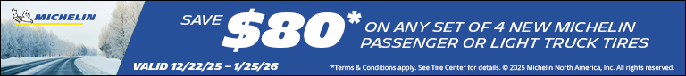 Save $80 on any Set of 4 New Michelin Tires. 12/22/25 - 1/25/26.