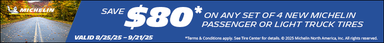 Save $80 on any Set of 4 New Michelin Tires. 08/25/25 - 09/21/25.